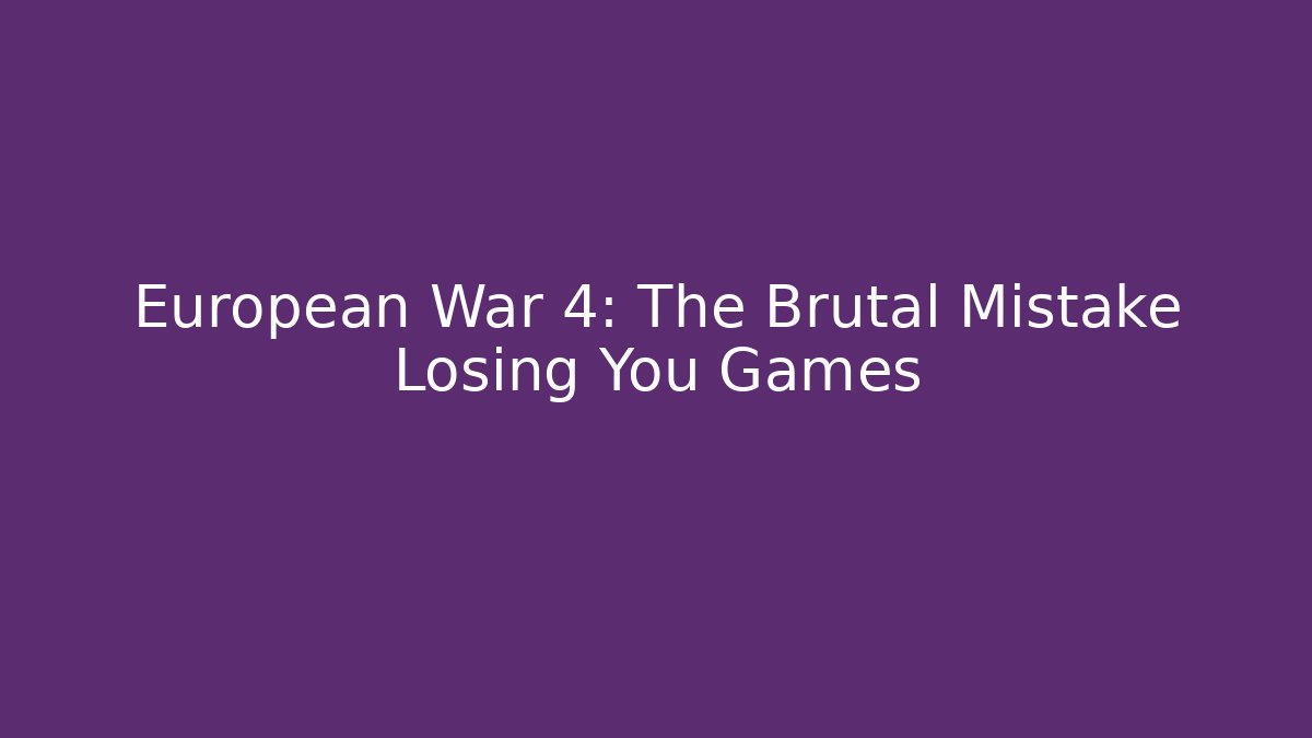 European War 4: The Brutal Mistake Losing You Games