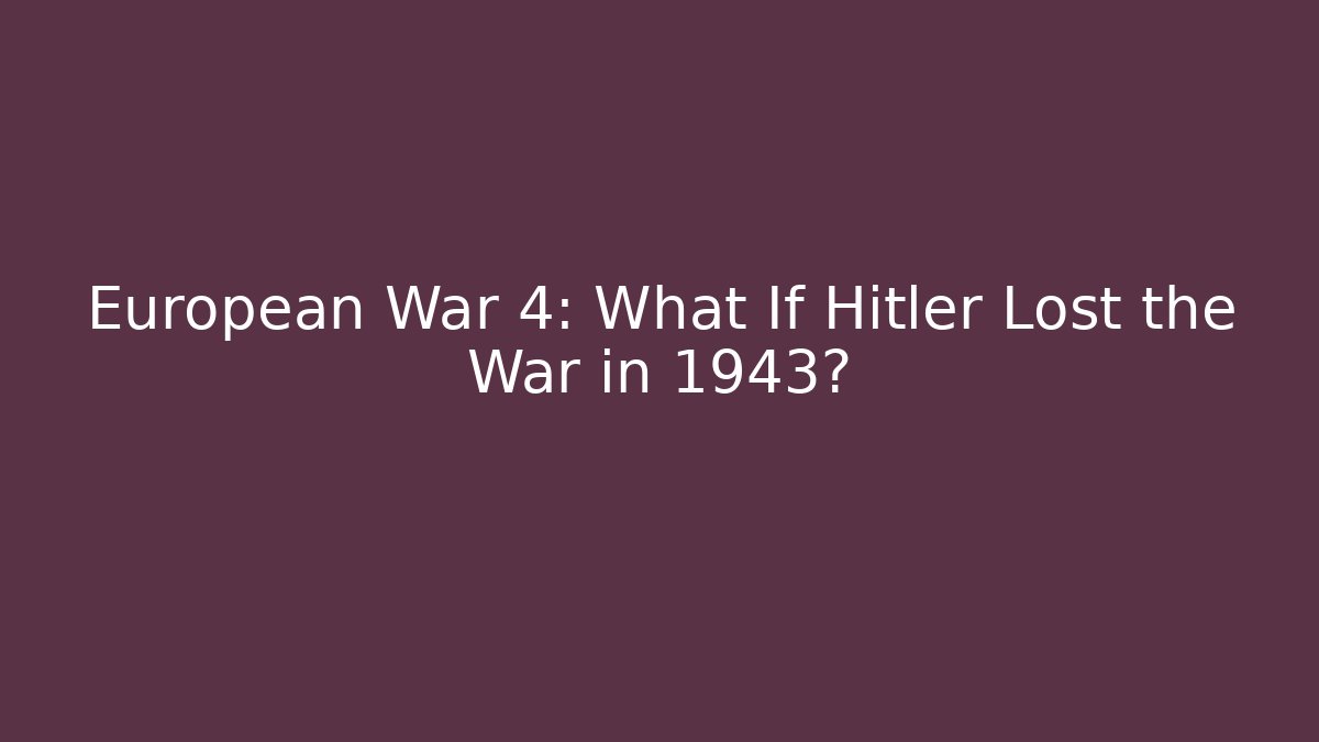 European War 4: What If Hitler Lost the War in 1943?