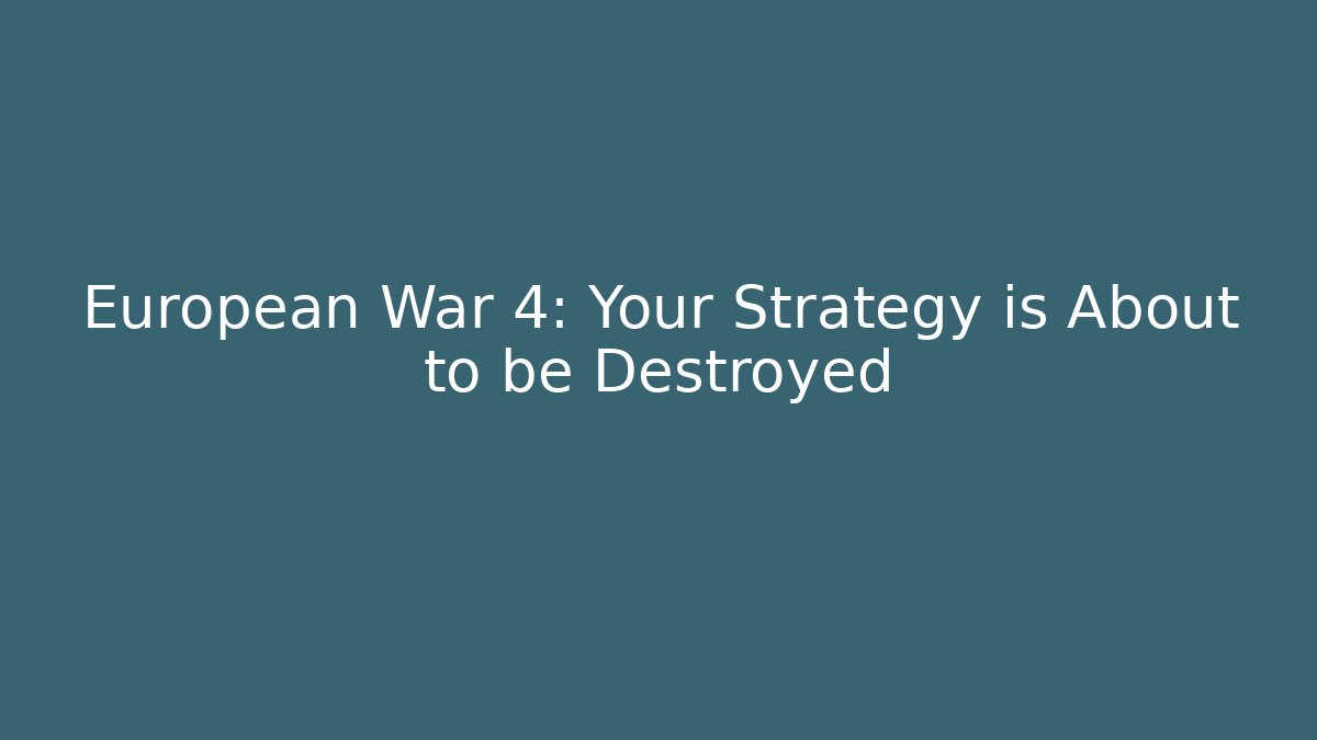 European War 4: Your Strategy is About to be Destroyed