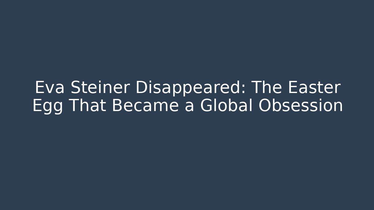 Eva Steiner Disappeared: The Easter Egg That Became a Global Obsession