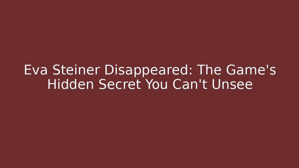 Eva Steiner Disappeared: The Game's Hidden Secret You Can't Unsee