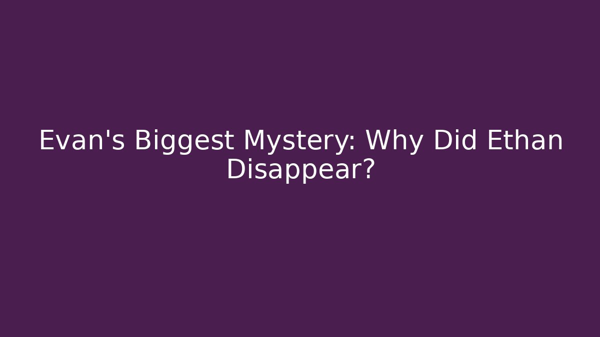 Evan's Biggest Mystery: Why Did Ethan Disappear?