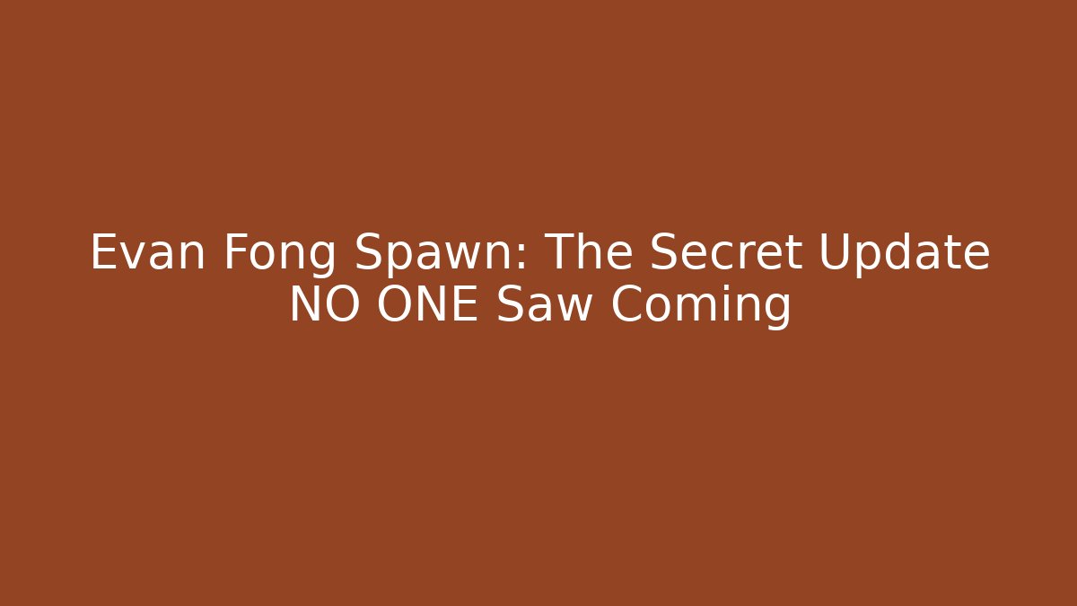 Evan Fong Spawn: The Secret Update NO ONE Saw Coming