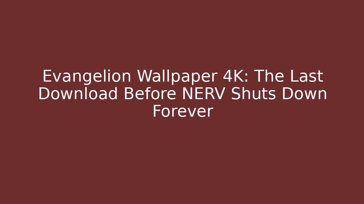 Evangelion Wallpaper 4K: The Last Download Before NERV Shuts Down Forever