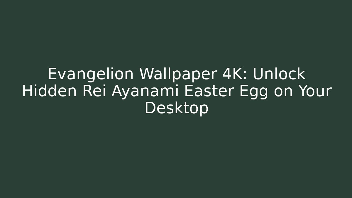 Evangelion Wallpaper 4K: Unlock Hidden Rei Ayanami Easter Egg on Your Desktop