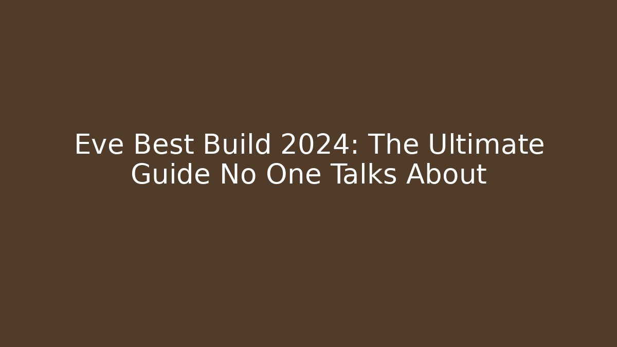 Eve Best Build 2024: The Ultimate Guide No One Talks About