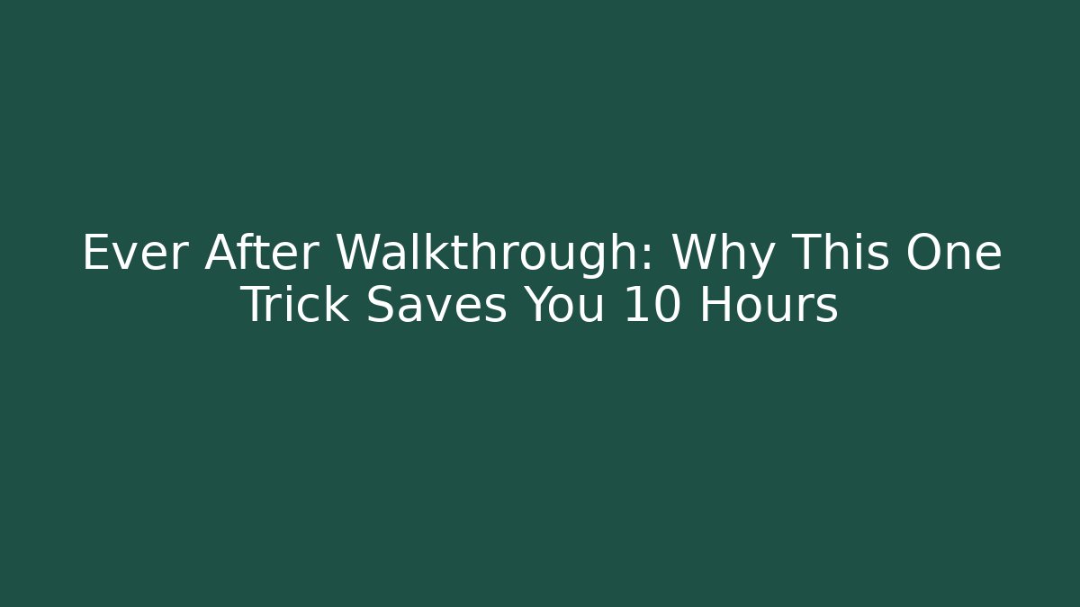 Ever After Walkthrough: Why This One Trick Saves You 10 Hours