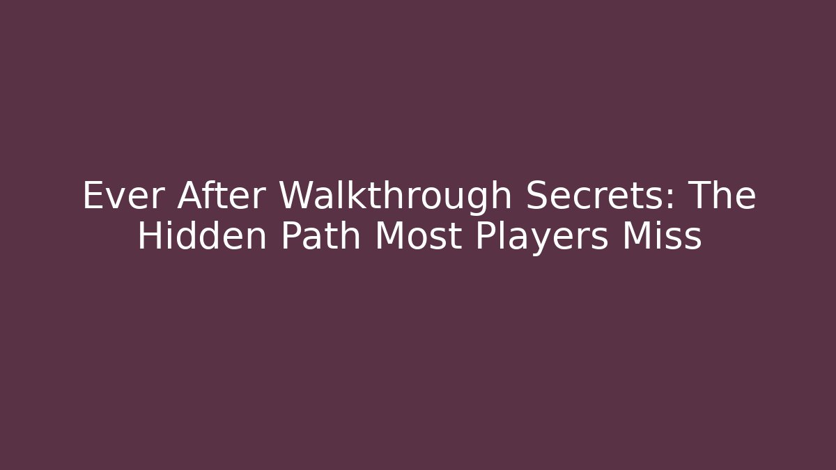 Ever After Walkthrough Secrets: The Hidden Path Most Players Miss
