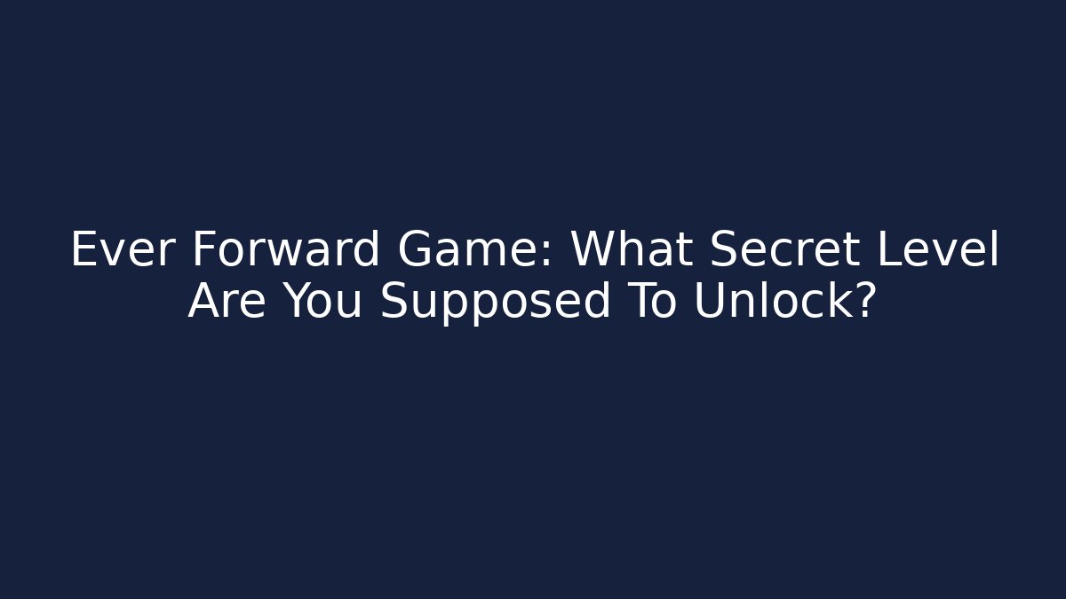 Ever Forward Game: What Secret Level Are You Supposed To Unlock?