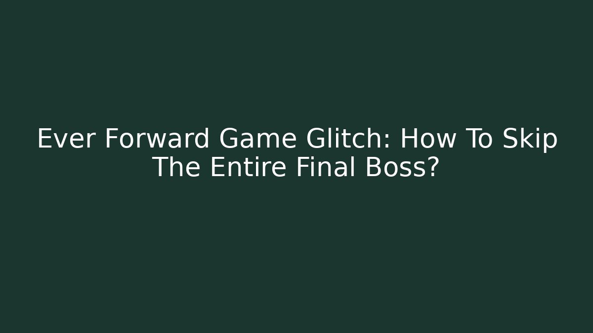 Ever Forward Game Glitch: How To Skip The Entire Final Boss?