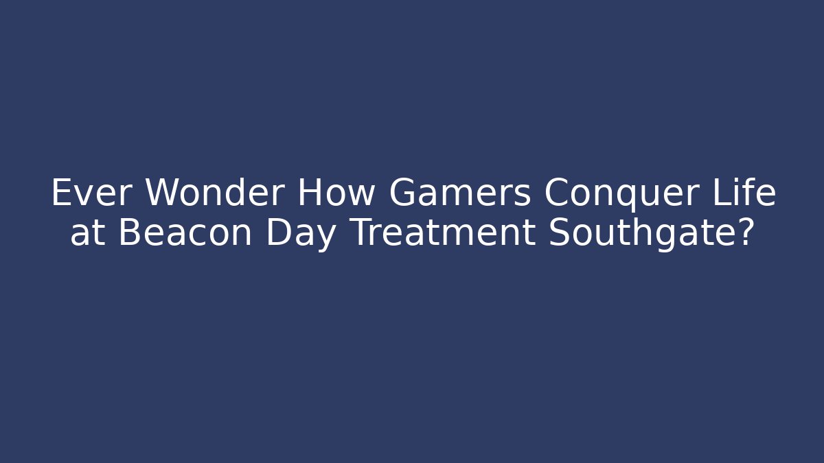 Ever Wonder How Gamers Conquer Life at Beacon Day Treatment Southgate?