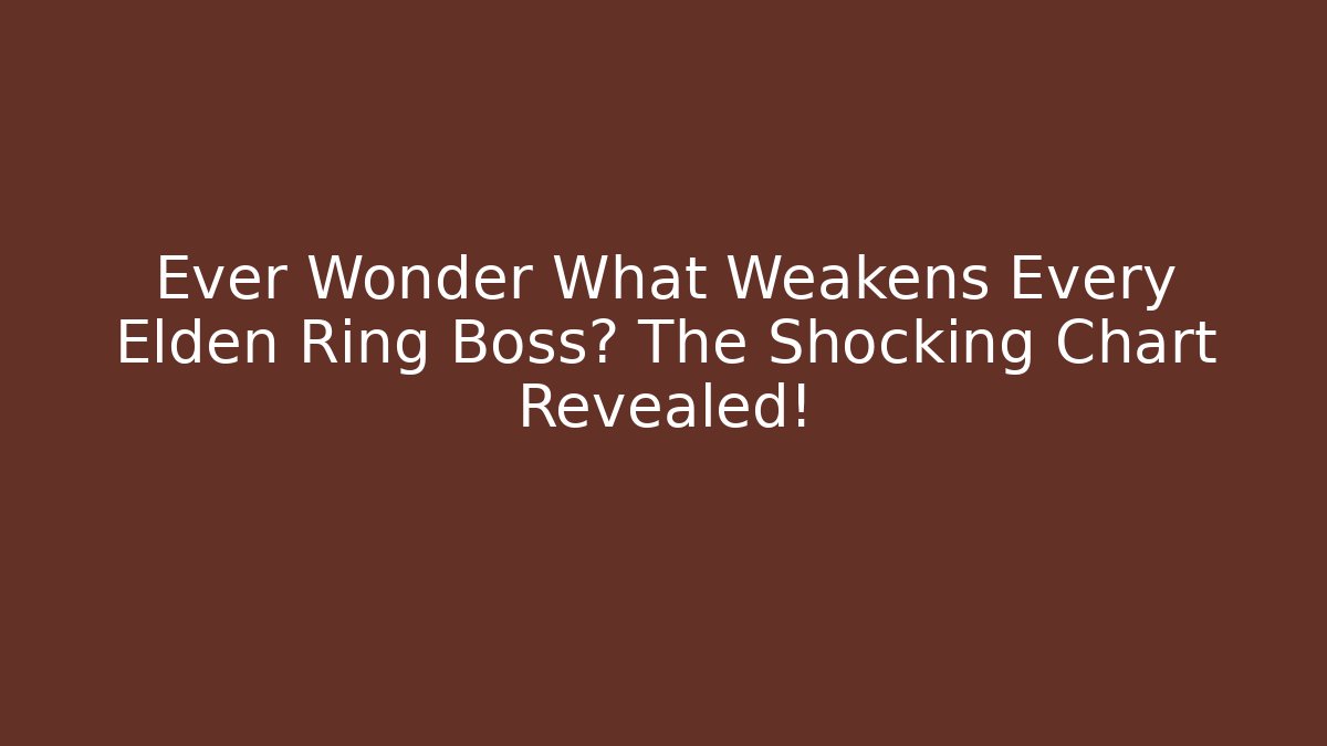 Ever Wonder What Weakens Every Elden Ring Boss? The Shocking Chart Revealed!