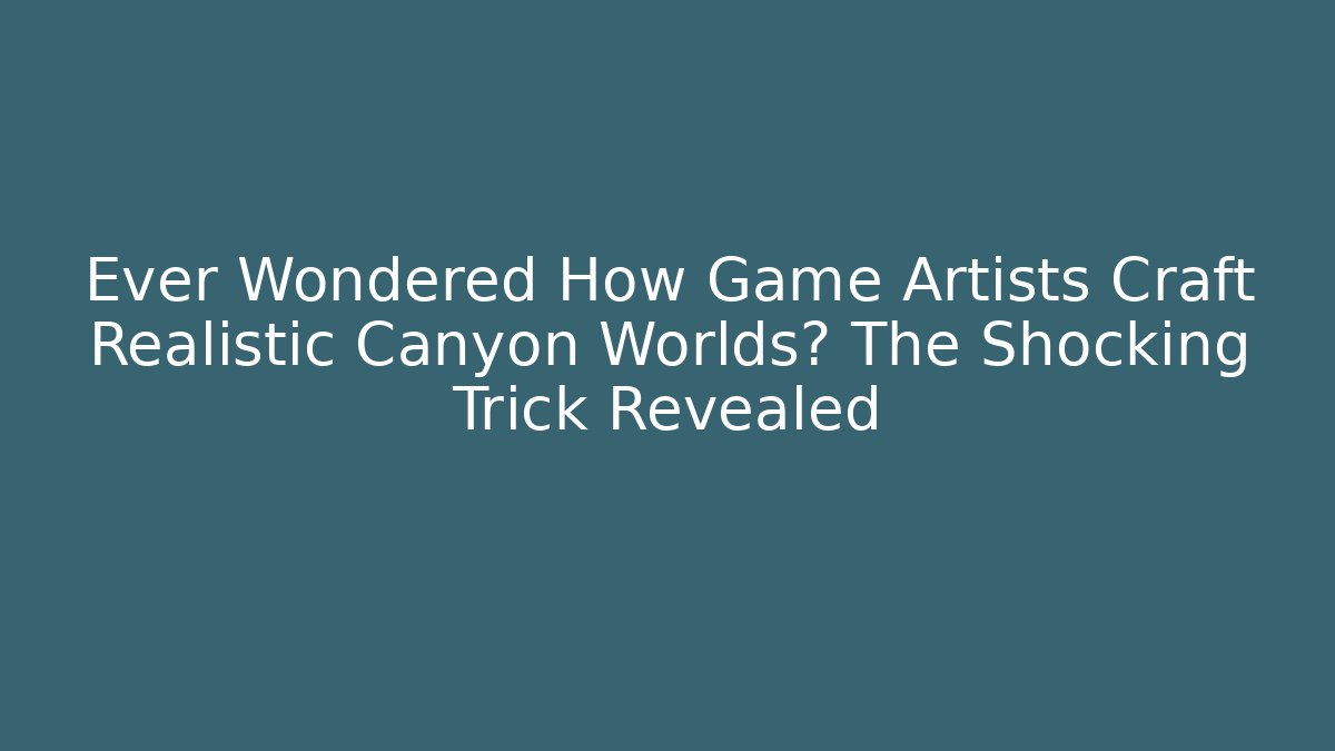 Ever Wondered How Game Artists Craft Realistic Canyon Worlds? The Shocking Trick Revealed