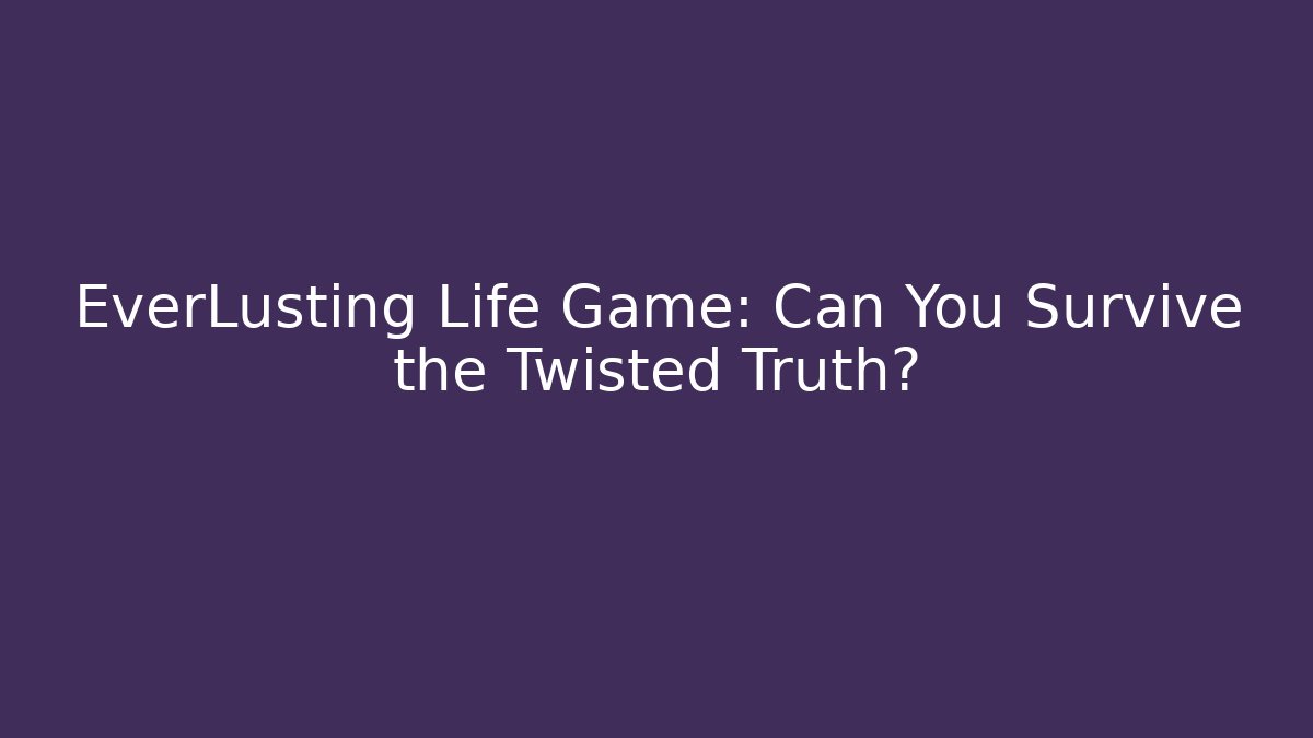 EverLusting Life Game: Can You Survive the Twisted Truth?