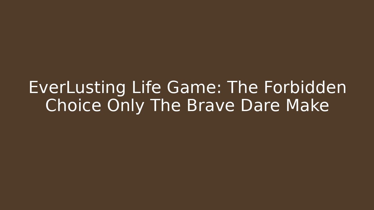 EverLusting Life Game: The Forbidden Choice Only The Brave Dare Make