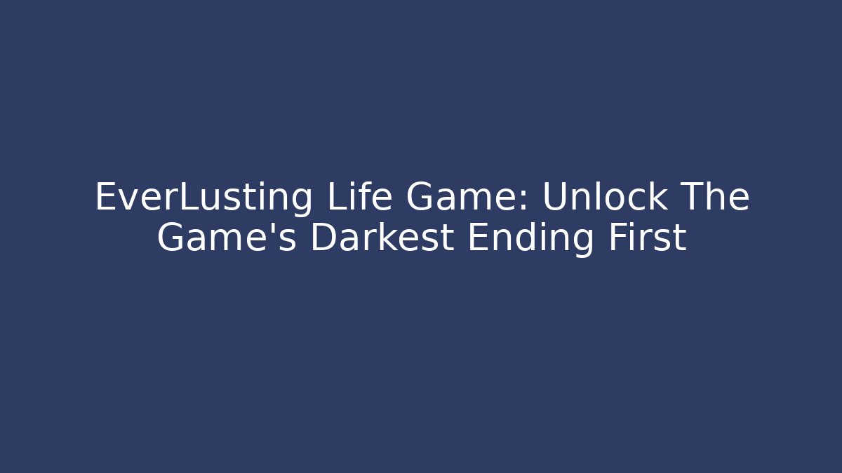 EverLusting Life Game: Unlock The Game's Darkest Ending First