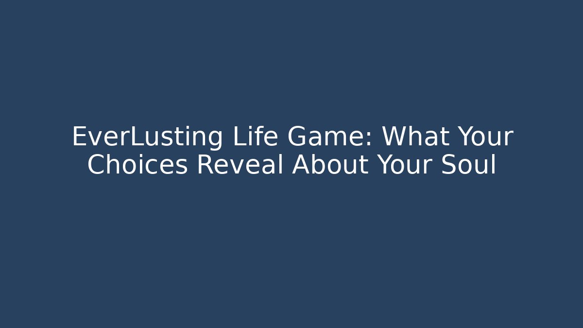 EverLusting Life Game: What Your Choices Reveal About Your Soul
