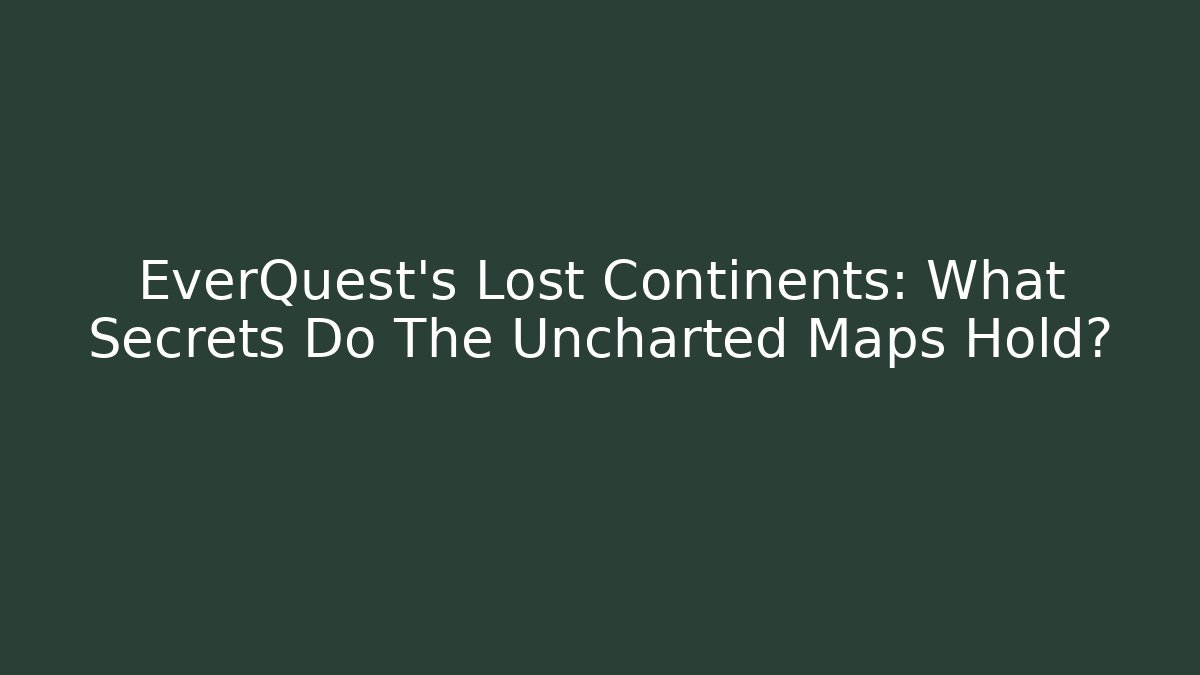 EverQuest's Lost Continents: What Secrets Do The Uncharted Maps Hold?