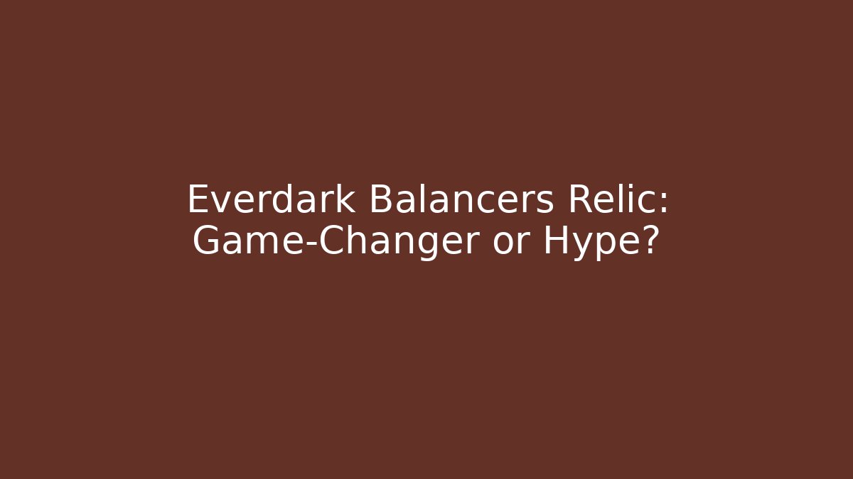 Everdark Balancers Relic: Game-Changer or Hype?