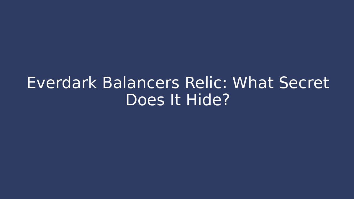 Everdark Balancers Relic: What Secret Does It Hide?