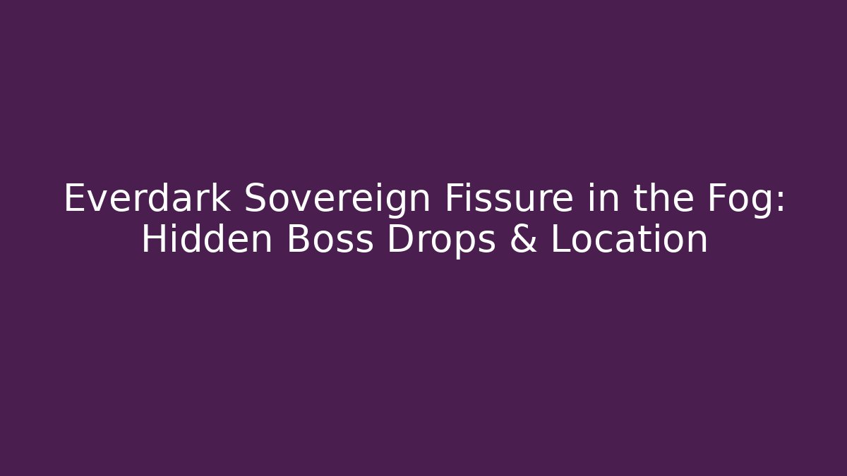 Everdark Sovereign Fissure in the Fog: Hidden Boss Drops & Location