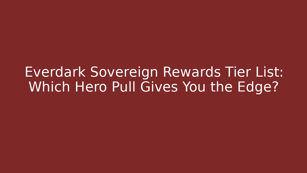 Everdark Sovereign Rewards Tier List: Which Hero Pull Gives You the Edge?