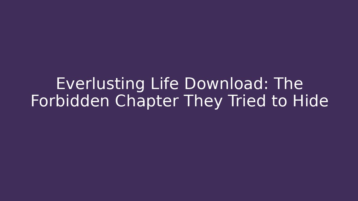 Everlusting Life Download: The Forbidden Chapter They Tried to Hide