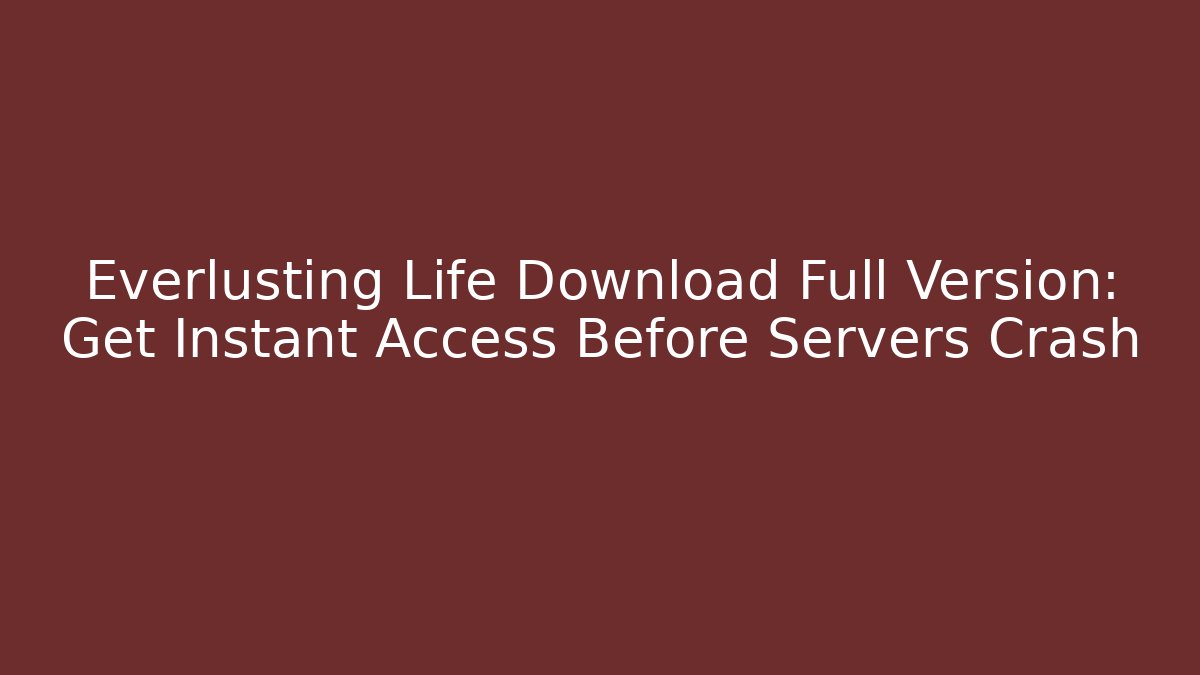 Everlusting Life Download Full Version: Get Instant Access Before Servers Crash