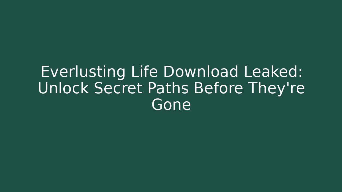 Everlusting Life Download Leaked: Unlock Secret Paths Before They’re Gone