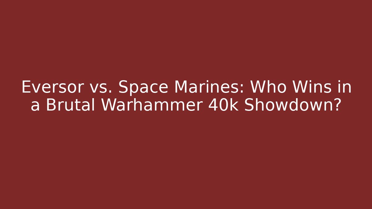 Eversor vs. Space Marines: Who Wins in a Brutal Warhammer 40k Showdown?