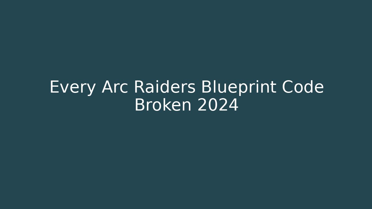 Every Arc Raiders Blueprint Code Broken 2024 - Create More Assets