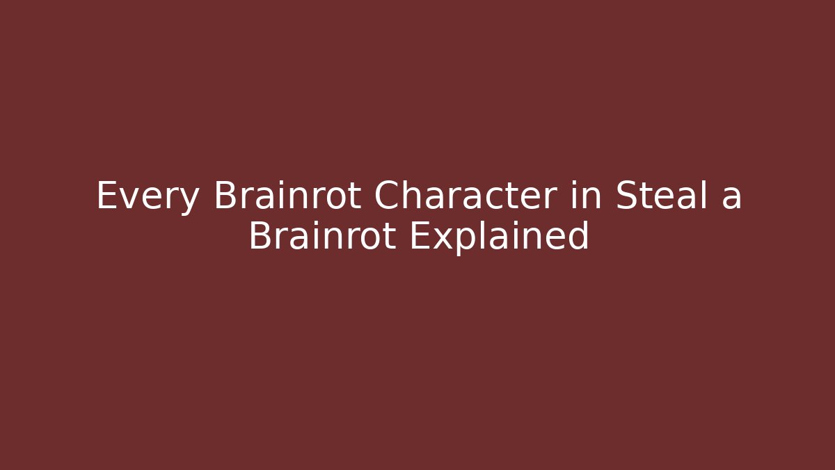 Every Brainrot Character in Steal a Brainrot Explained