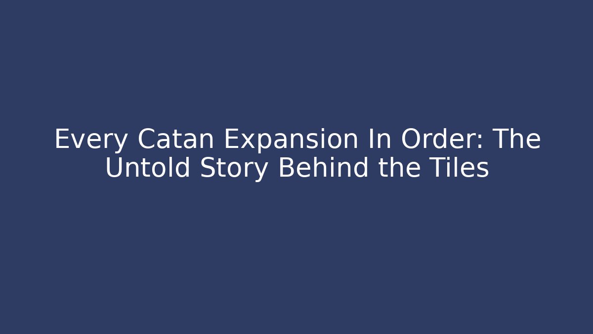 Every Catan Expansion In Order: The Untold Story Behind the Tiles
