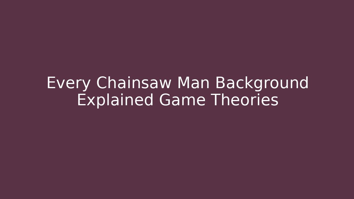 Every Chainsaw Man Background Explained Game Theories