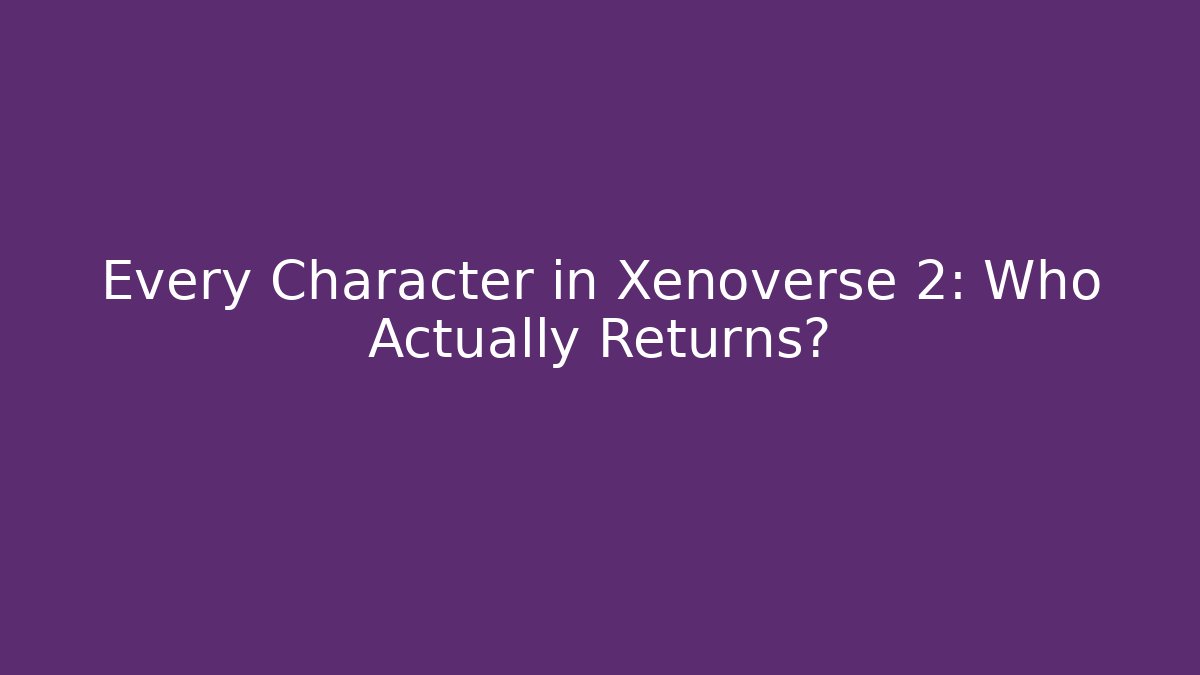 Every Character in Xenoverse 2: Who Actually Returns?