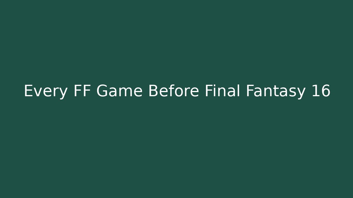 Every FF Game Before Final Fantasy 16