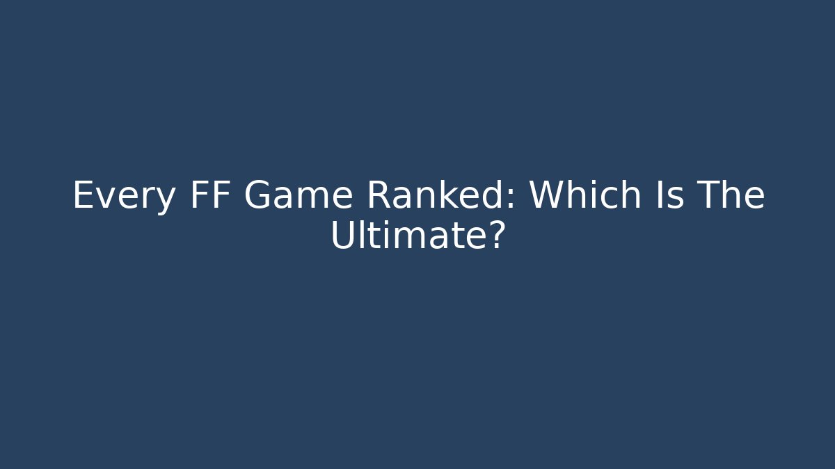 Every FF Game Ranked: Which Is The Ultimate? - Create More Assets