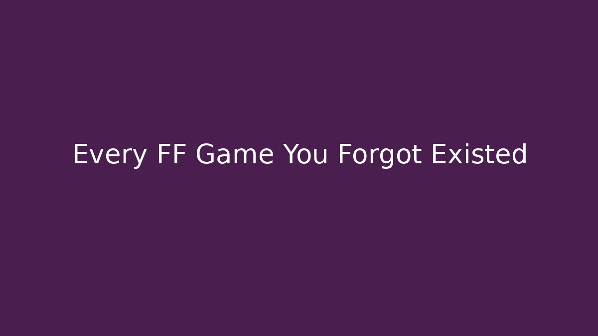 Every FF Game You Forgot Existed