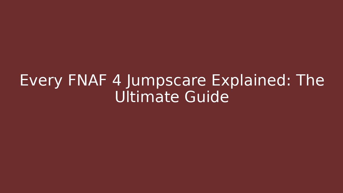 Every FNAF 4 Jumpscare Explained: The Ultimate Guide