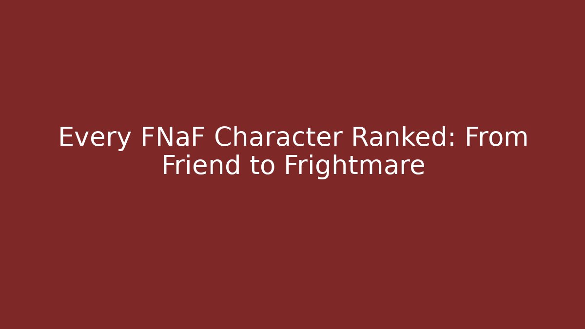 Every FNaF Character Ranked: From Friend to Frightmare