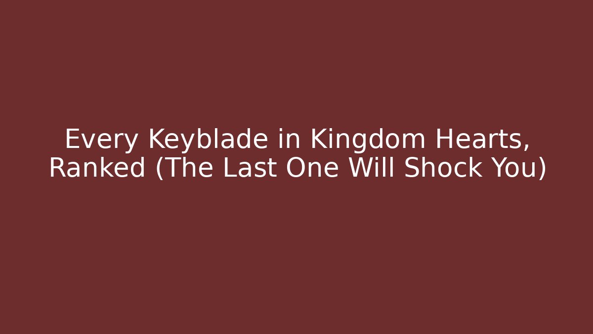 Every Keyblade in Kingdom Hearts, Ranked (The Last One Will Shock You)
