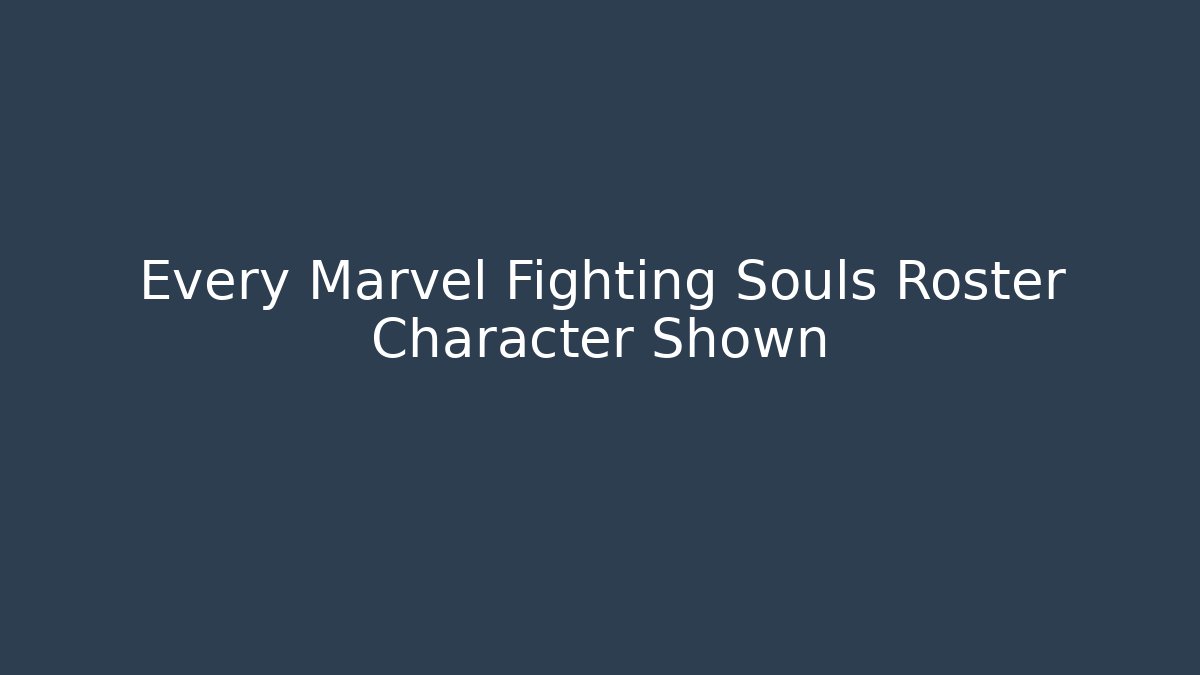 Every Marvel Fighting Souls Roster Character Shown