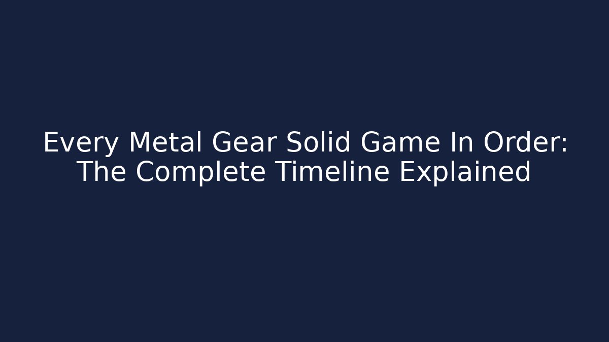 Every Metal Gear Solid Game In Order: The Complete Timeline Explained