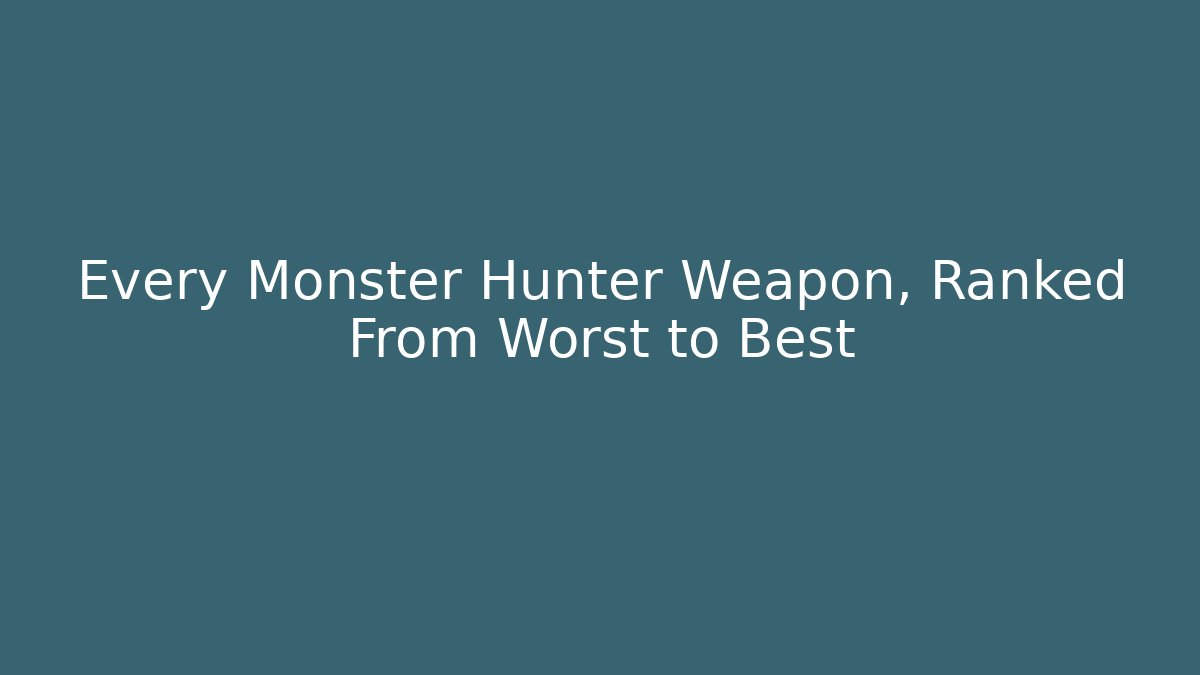 Every Monster Hunter Weapon, Ranked From Worst to Best