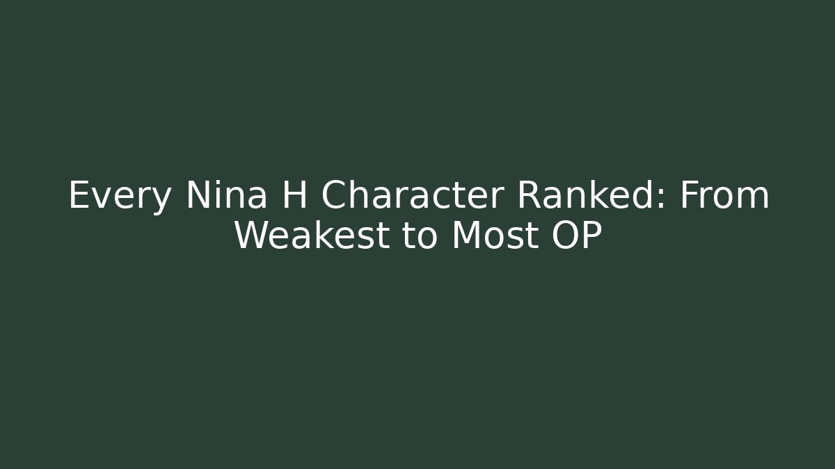 Every Nina H Character Ranked: From Weakest to Most OP