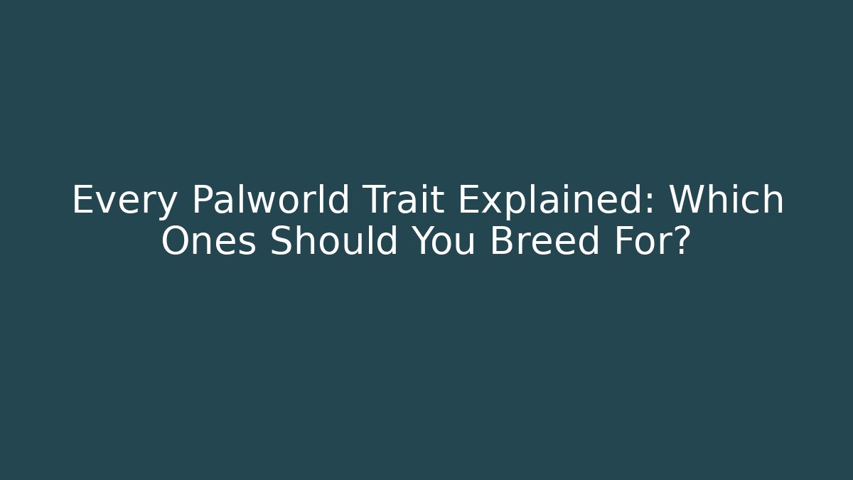 Every Palworld Trait Explained: Which Ones Should You Breed For? - Create More Assets