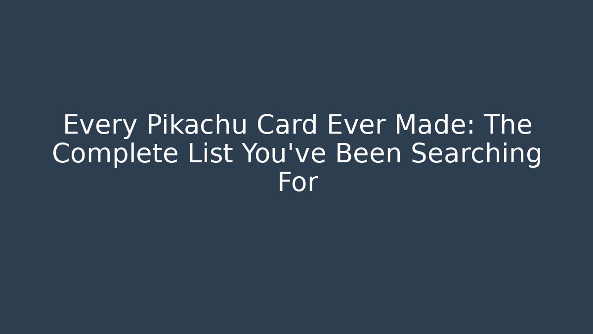 Every Pikachu Card Ever Made: The Complete List You've Been Searching For