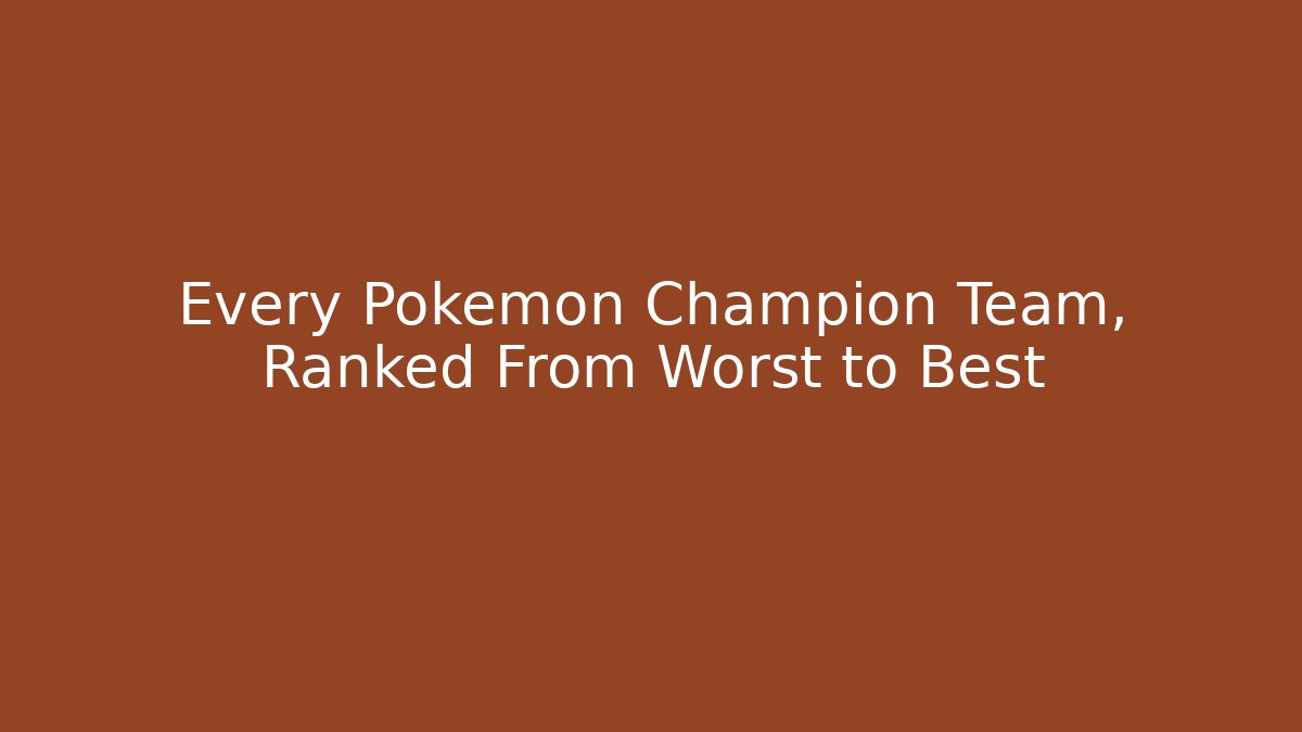 Every Pokémon Champion Team, Ranked From Worst to Best