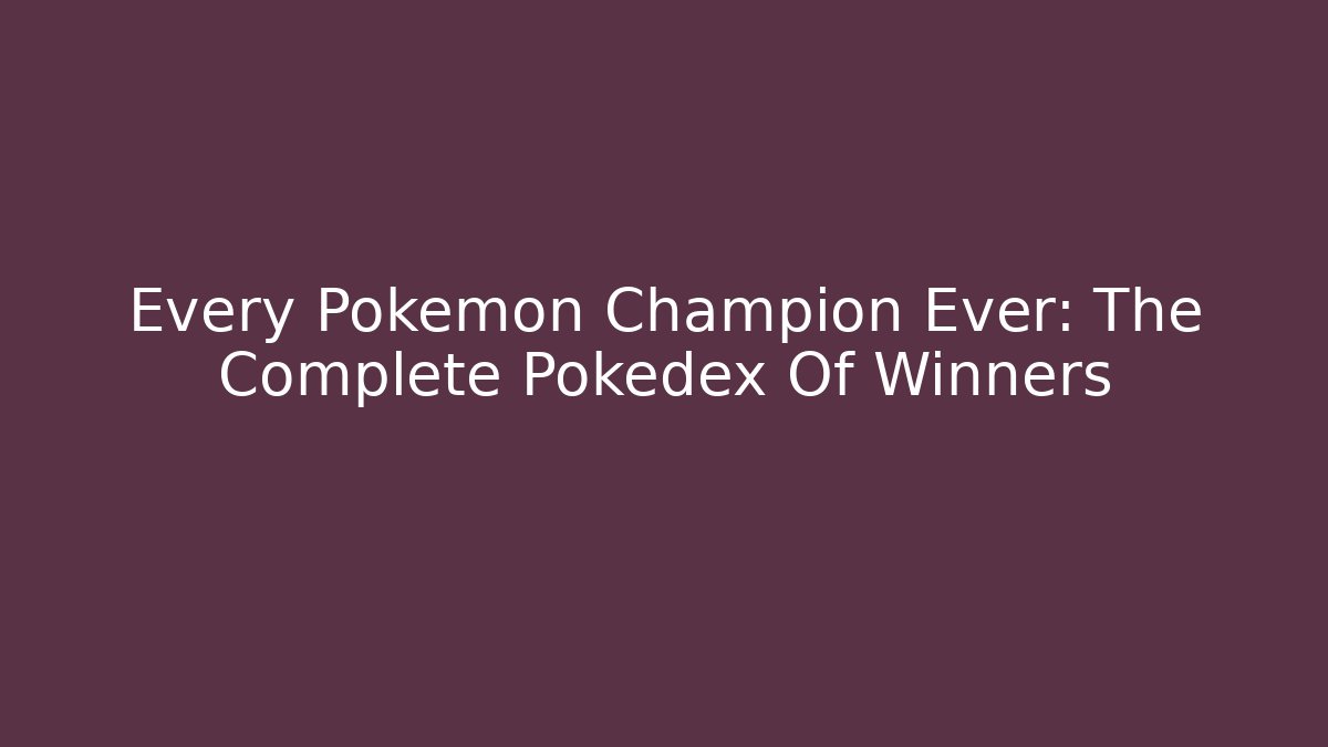 Every Pokemon Champion Ever: The Complete Pokedex Of Winners
