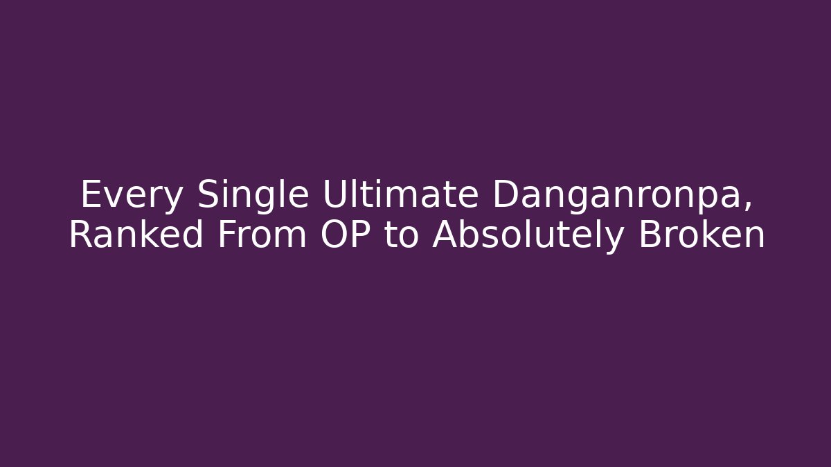 Every Single Ultimate Danganronpa, Ranked From OP to Absolutely Broken